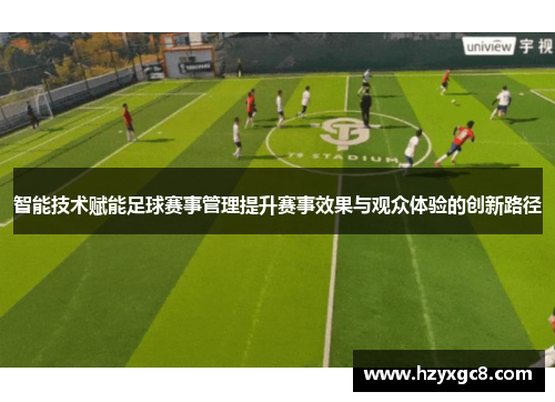 智能技术赋能足球赛事管理提升赛事效果与观众体验的创新路径