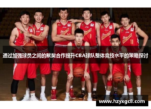 通过加强球员之间的默契合作提升CBA球队整体竞技水平的策略探讨