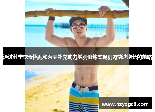 通过科学饮食搭配和营养补充助力增肌训练实现肌肉快速增长的策略
