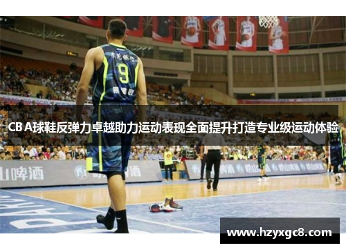 CBA球鞋反弹力卓越助力运动表现全面提升打造专业级运动体验
