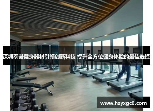深圳泰诺健身器材引领创新科技 提升全方位健身体验的最佳选择