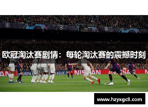 欧冠淘汰赛剧情：每轮淘汰赛的震撼时刻